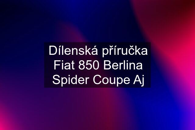 Dílenská příručka Fiat 850 Berlina Spider Coupe Aj