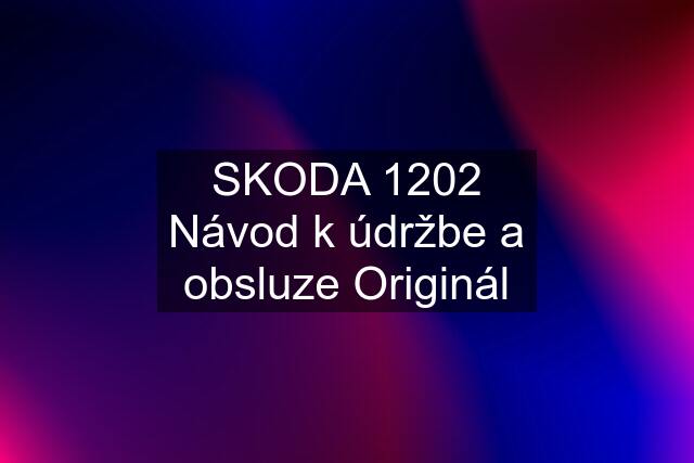 SKODA 1202 Návod k údržbe a obsluze Originál