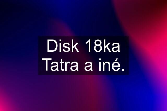 Disk 18ka Tatra a iné.