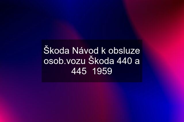 Škoda Návod k obsluze osob.vozu Škoda 440 a 445  1959