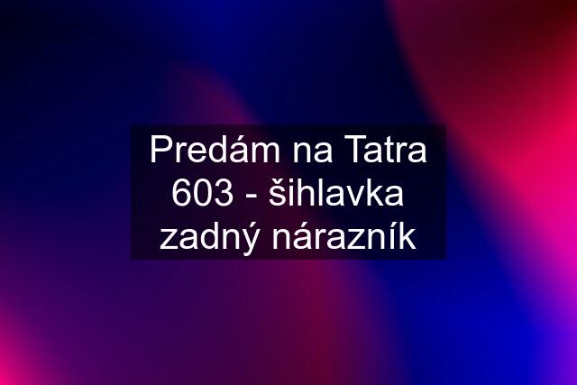 Predám na Tatra 603 - šihlavka zadný nárazník