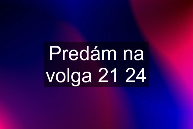 Predám na volga 21 24