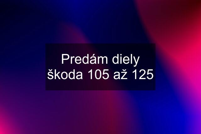 Predám diely škoda 105 až 125