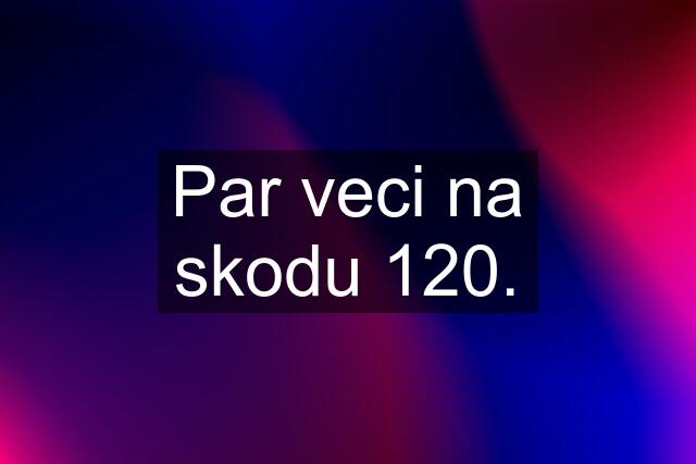 Par veci na skodu 120.