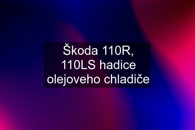 Škoda 110R, 110LS hadice olejoveho chladiče