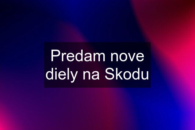 Predam nove diely na Skodu