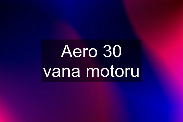 Aero 30 vana motoru