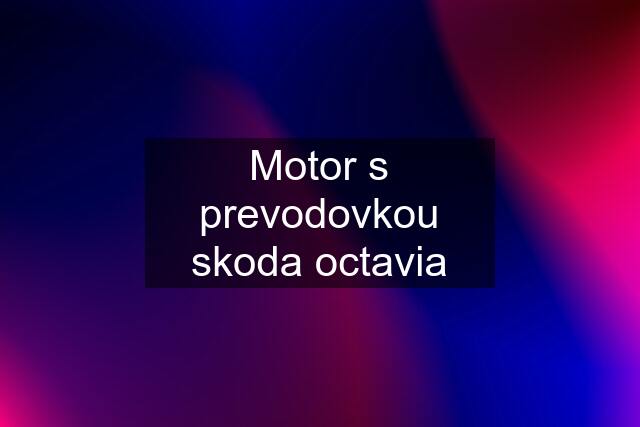 Motor s prevodovkou skoda octavia