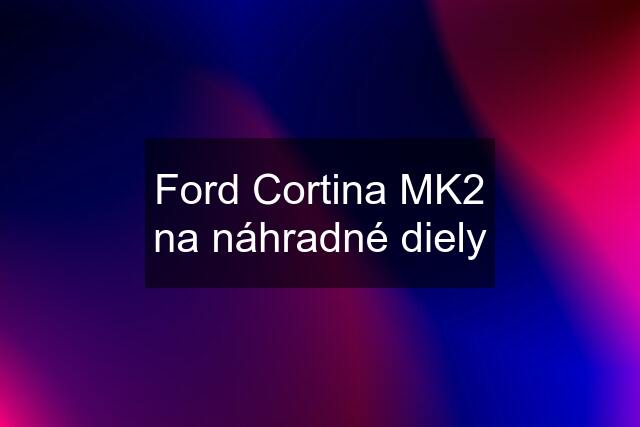 Ford Cortina MK2 na náhradné diely