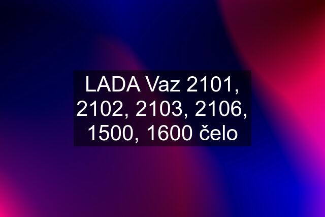 LADA Vaz 2101, 2102, 2103, 2106, 1500, 1600 čelo