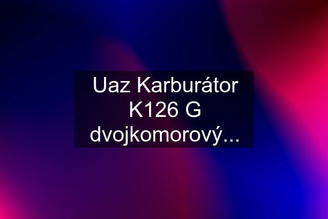 Uaz Karburátor K126 G dvojkomorový...