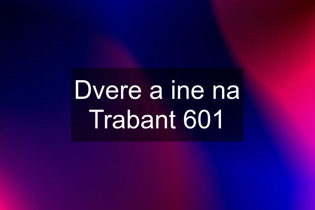 Dvere a ine na Trabant 601