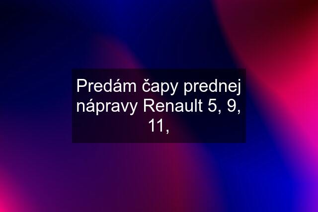 Predám čapy prednej nápravy Renault 5, 9, 11,