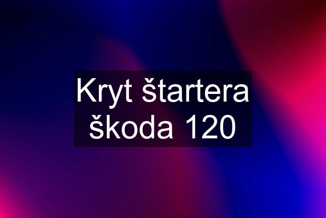 Kryt štartera škoda 120