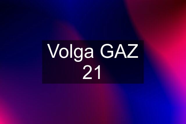 Volga GAZ 21