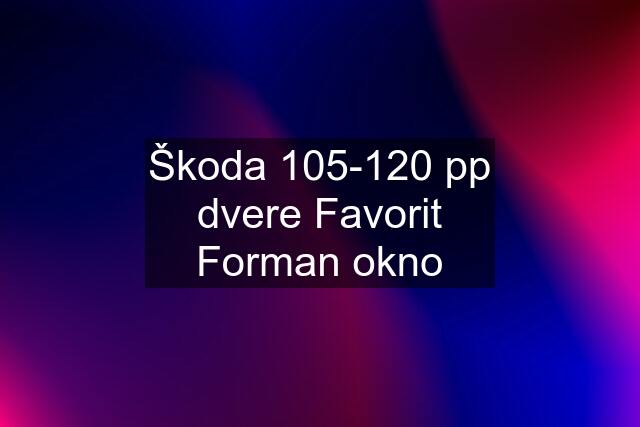 Škoda 105-120 pp dvere Favorit Forman okno