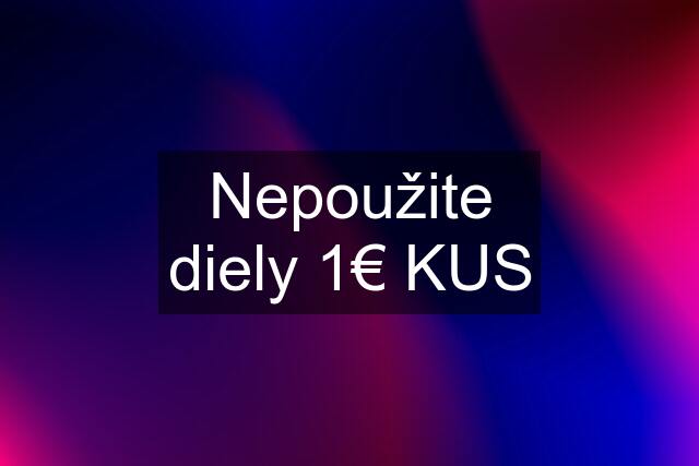 Nepoužite diely 1€ KUS