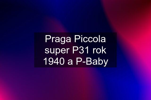 Praga Piccola super P31 rok 1940 a P-Baby