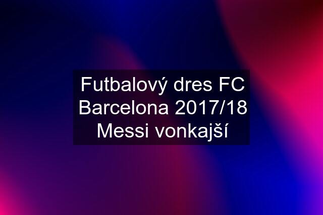 Futbalový dres FC Barcelona 2017/18 Messi vonkajší