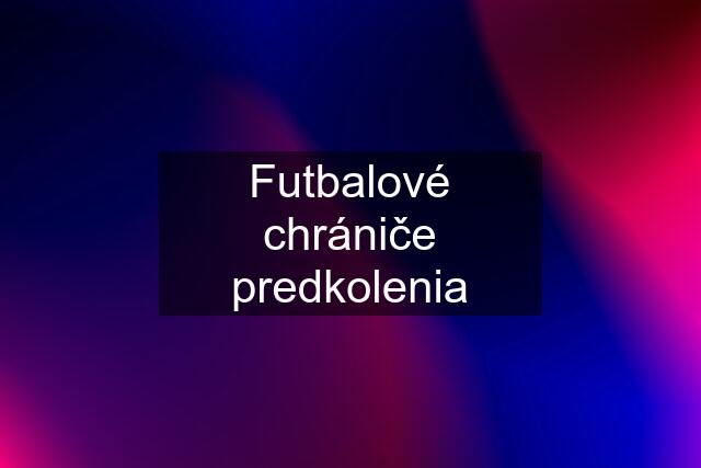 Futbalové chrániče predkolenia