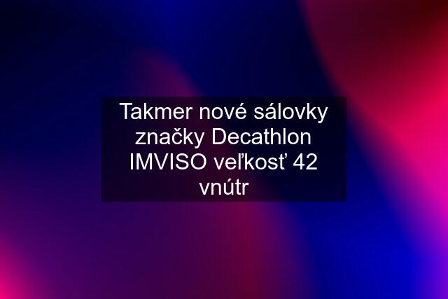 Takmer nové sálovky značky Decathlon IMVISO veľkosť 42 vnútr