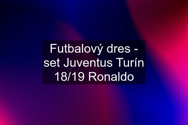 Futbalový dres - set Juventus Turín 18/19 Ronaldo