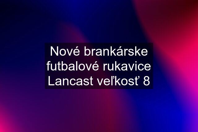 Nové brankárske futbalové rukavice Lancast veľkosť 8