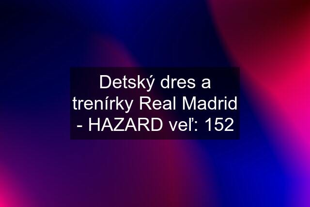 Detský dres a trenírky Real Madrid - HAZARD veľ: 152