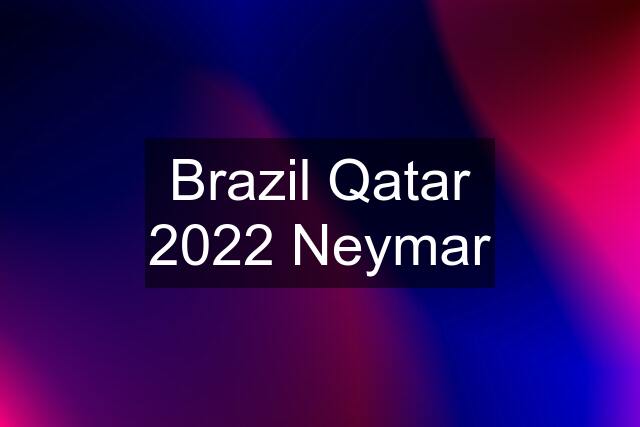 Brazil Qatar 2022 Neymar