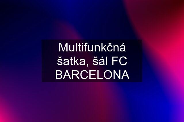 Multifunkčná šatka, šál FC BARCELONA