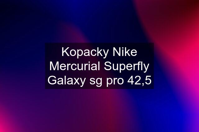 Kopacky Nike Mercurial Superfly Galaxy sg pro 42,5