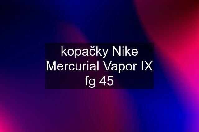 kopačky Nike Mercurial Vapor IX fg 45