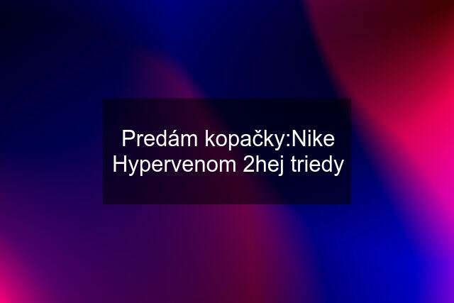 Predám kopačky:Nike Hypervenom 2hej triedy