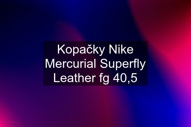 Kopačky Nike Mercurial Superfly Leather fg 40,5