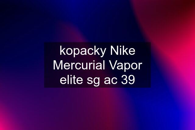 kopacky Nike Mercurial Vapor elite sg ac 39