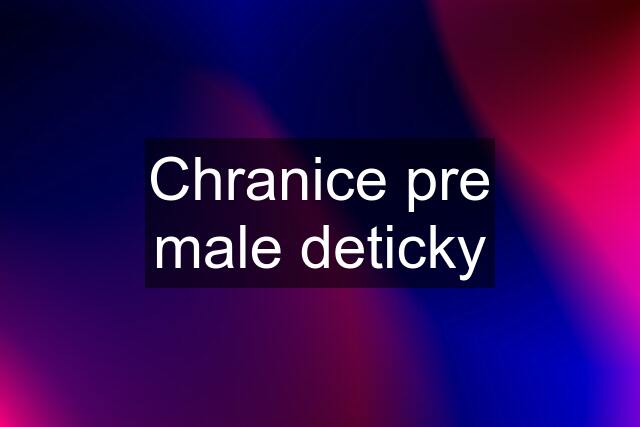 Chranice pre male deticky