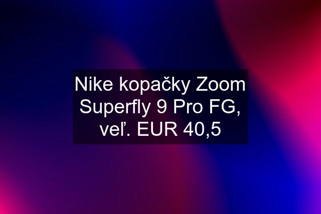 Nike kopačky Zoom Superfly 9 Pro FG, veľ. EUR 40,5