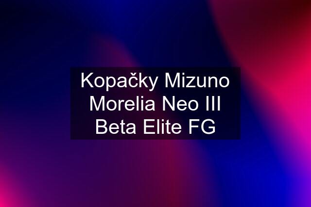 Kopačky Mizuno Morelia Neo III Beta Elite FG