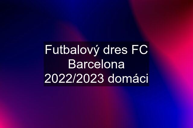 Futbalový dres FC Barcelona 2022/2023 domáci