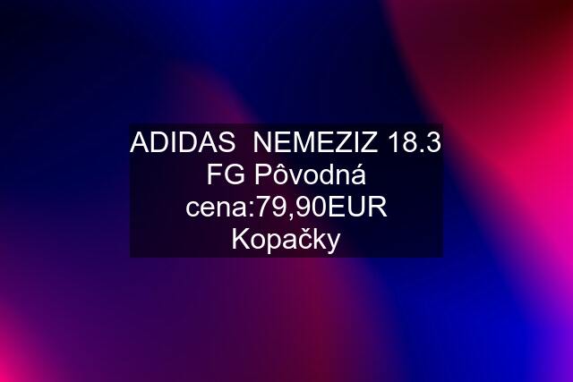 ADIDAS  NEMEZIZ 18.3 FG Pôvodná cena:79,90EUR Kopačky