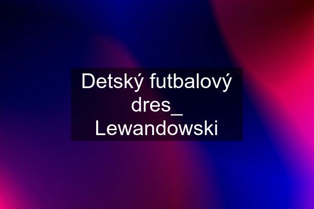 Detský futbalový dres_ Lewandowski