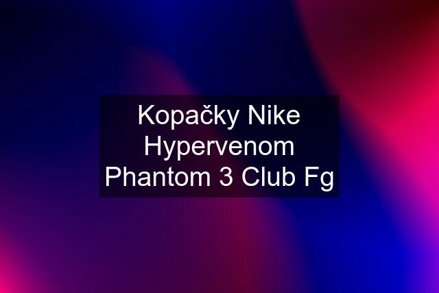 Kopačky Nike Hypervenom Phantom 3 Club Fg