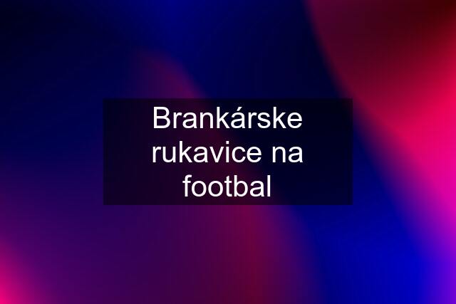 Brankárske rukavice na footbal