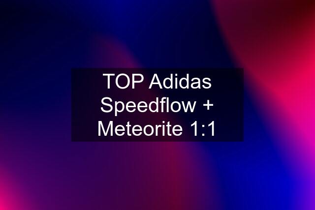 TOP Adidas Speedflow + Meteorite 1:1