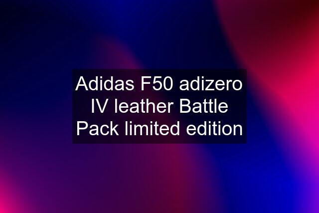 Adidas F50 adizero IV leather Battle Pack limited edition