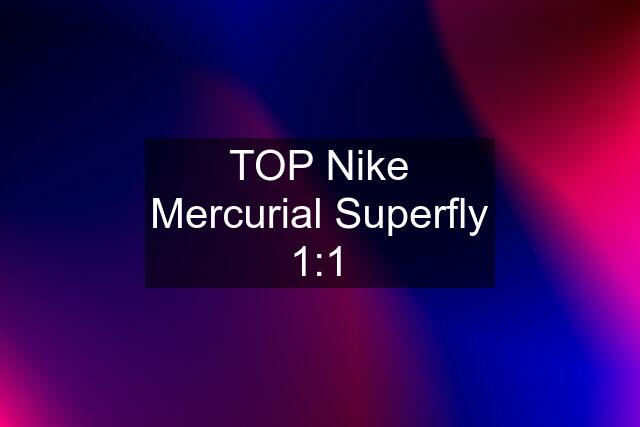 TOP Nike Mercurial Superfly 1:1