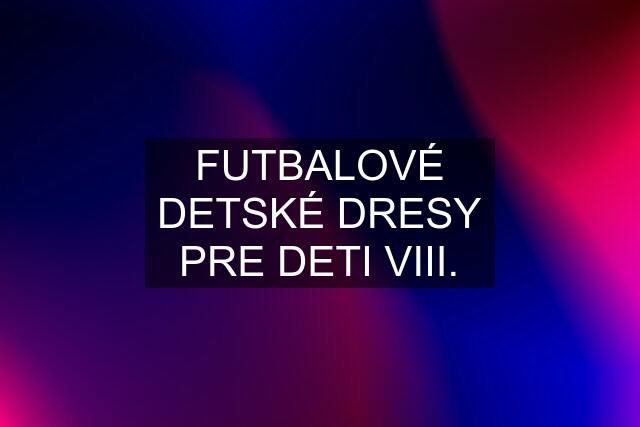 FUTBALOVÉ DETSKÉ DRESY PRE DETI VIII.