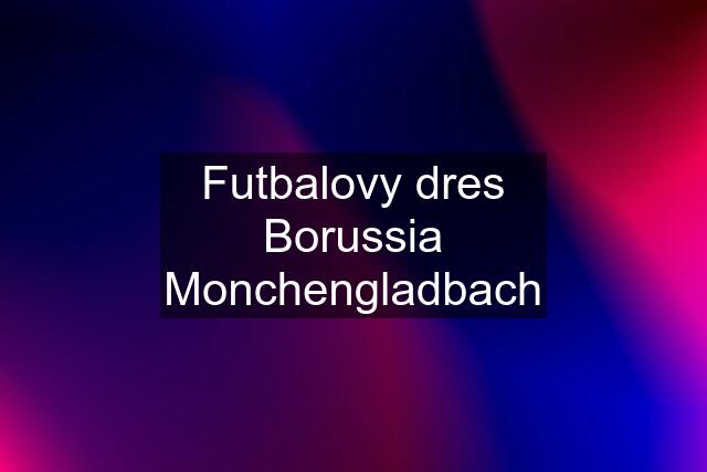 Futbalovy dres Borussia Monchengladbach