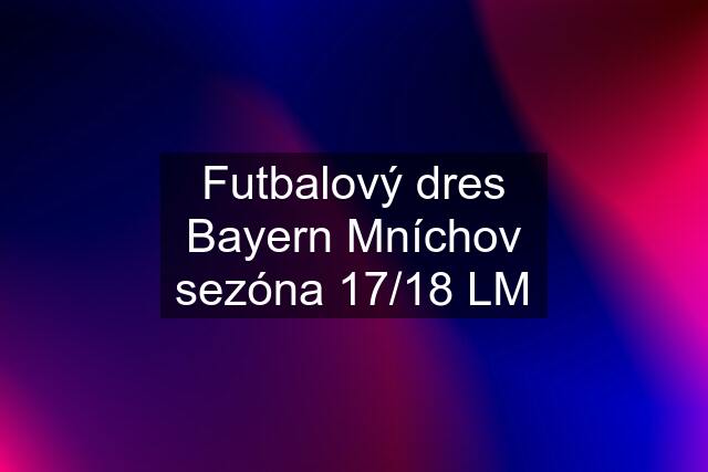 Futbalový dres Bayern Mníchov sezóna 17/18 LM