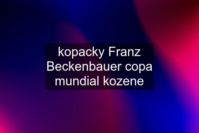 kopacky Franz Beckenbauer copa mundial kozene